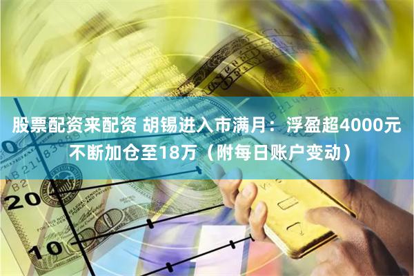 股票配资来配资 胡锡进入市满月：浮盈超4000元 不断加仓至18万（附每日账户变动）