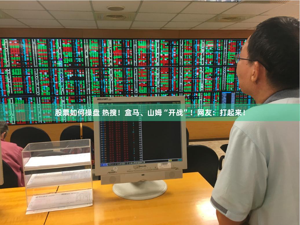 股票如何操盘 热搜！盒马、山姆“开战”！网友：打起来！