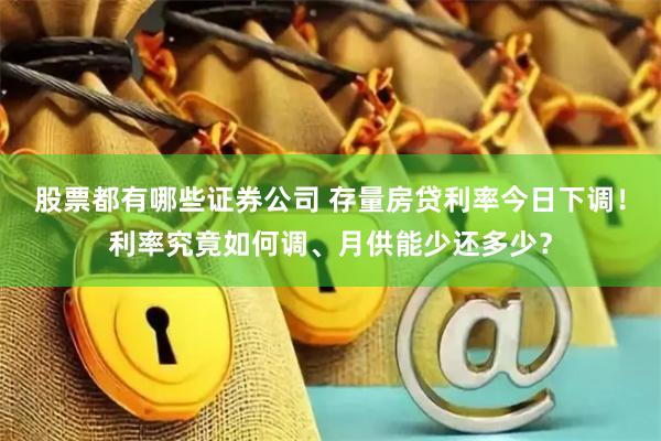 股票都有哪些证券公司 存量房贷利率今日下调！利率究竟如何调、月供能少还多少？