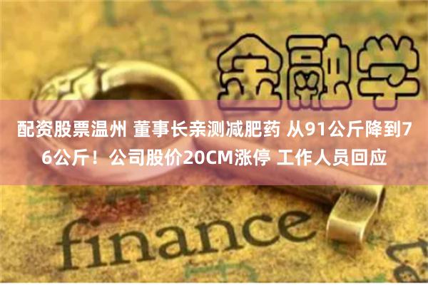 配资股票温州 董事长亲测减肥药 从91公斤降到76公斤！公司股价20CM涨停 工作人员回应