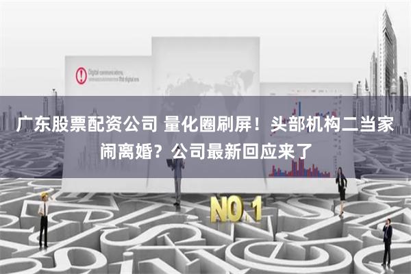 广东股票配资公司 量化圈刷屏！头部机构二当家闹离婚？公司最新回应来了