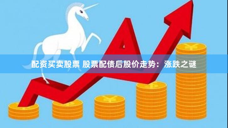 配资买卖股票 股票配债后股价走势：涨跌之谜