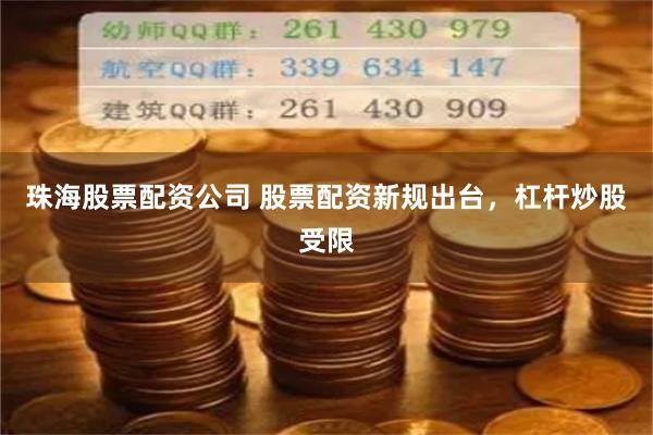 珠海股票配资公司 股票配资新规出台，杠杆炒股受限