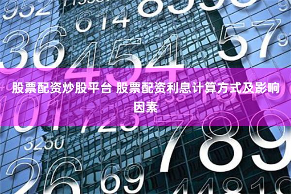 股票配资炒股平台 股票配资利息计算方式及影响因素