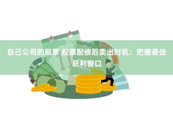 自己公司的股票 股票配债后卖出时机：把握最佳获利窗口