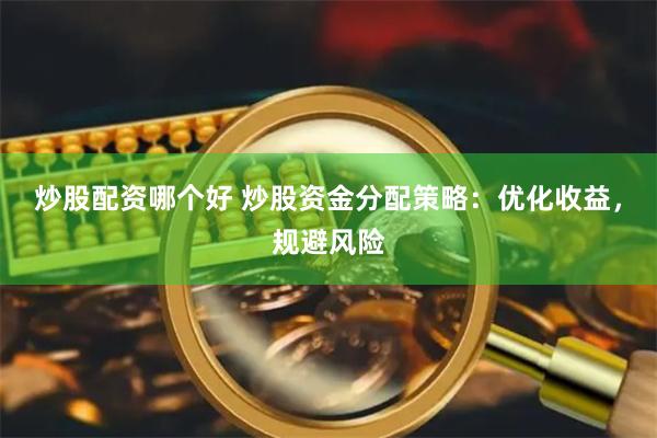 炒股配资哪个好 炒股资金分配策略：优化收益，规避风险