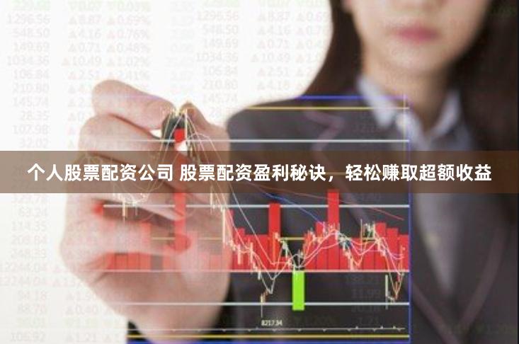 个人股票配资公司 股票配资盈利秘诀，轻松赚取超额收益