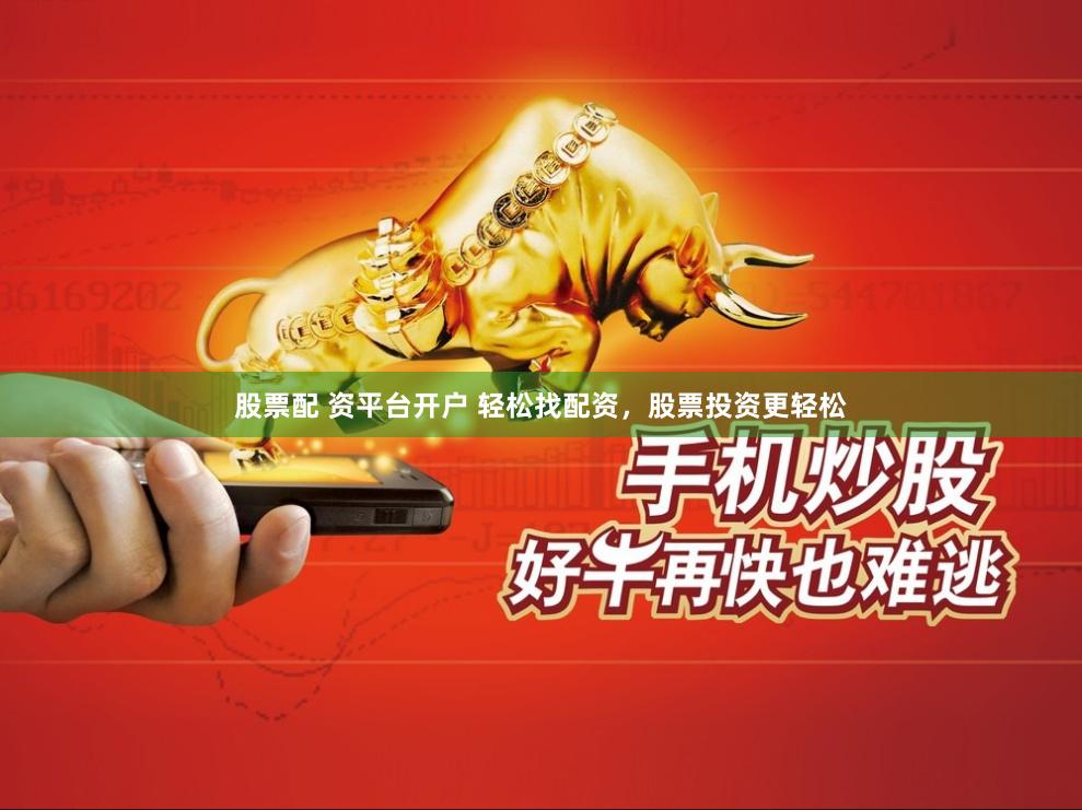 股票配 资平台开户 轻松找配资，股票投资更轻松