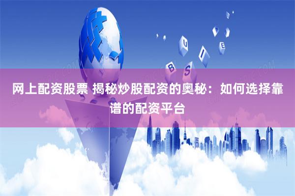 网上配资股票 揭秘炒股配资的奥秘：如何选择靠谱的配资平台