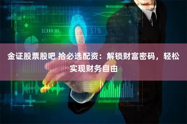 金证股票股吧 拾必选配资：解锁财富密码，轻松实现财务自由