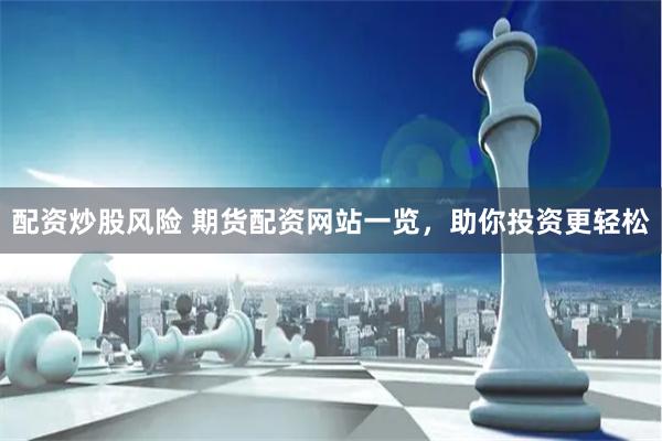 配资炒股风险 期货配资网站一览，助你投资更轻松