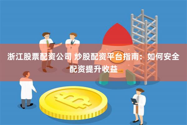 浙江股票配资公司 炒股配资平台指南：如何安全配资提升收益
