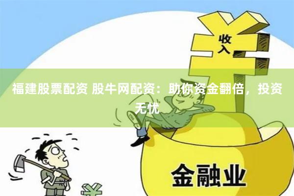 福建股票配资 股牛网配资：助你资金翻倍，投资无忧