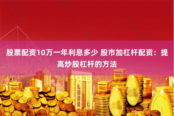 股票配资10万一年利息多少 股市加杠杆配资：提高炒股杠杆的方法