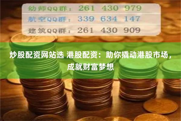 炒股配资网站选 港股配资：助你撬动港股市场，成就财富梦想