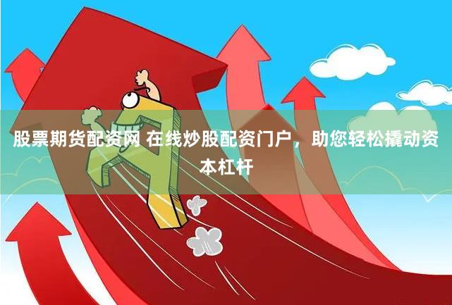 股票期货配资网 在线炒股配资门户，助您轻松撬动资本杠杆