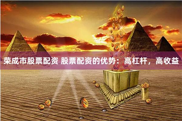 荣成市股票配资 股票配资的优势：高杠杆，高收益