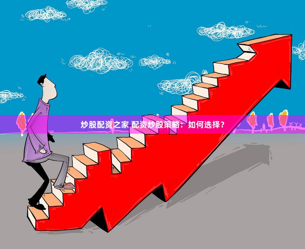 炒股配资之家 配资炒股策略：如何选择？