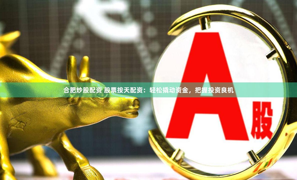 合肥炒股配资 股票按天配资：轻松撬动资金，把握投资良机