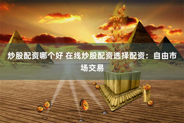 炒股配资哪个好 在线炒股配资选择配资：自由市场交易