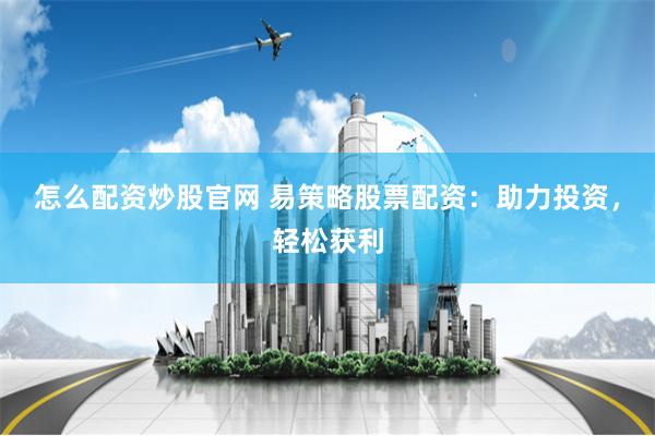 怎么配资炒股官网 易策略股票配资：助力投资，轻松获利