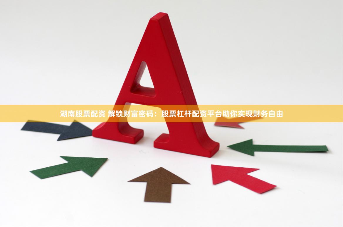 湖南股票配资 解锁财富密码：股票杠杆配资平台助你实现财务自由