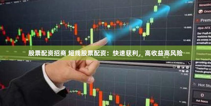 股票配资招商 短线股票配资：快速获利，高收益高风险
