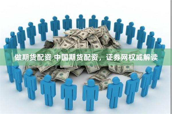 做期货配资 中国期货配资，证券网权威解读