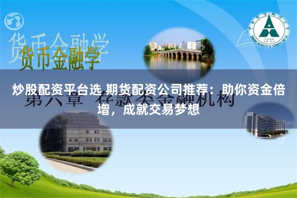 炒股配资平台选 期货配资公司推荐：助你资金倍增，成就交易梦想