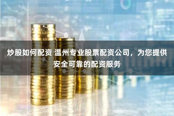 炒股如何配资 温州专业股票配资公司，为您提供安全可靠的配资服务