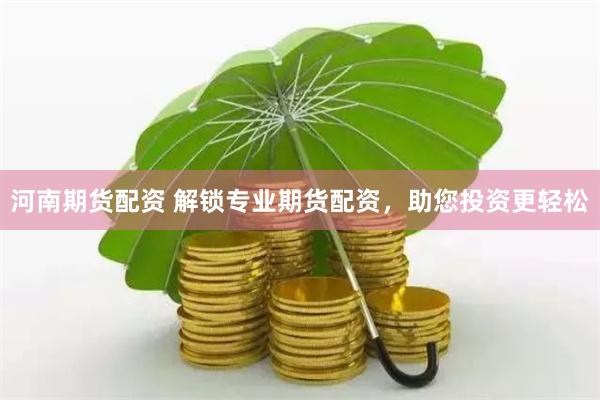 河南期货配资 解锁专业期货配资，助您投资更轻松