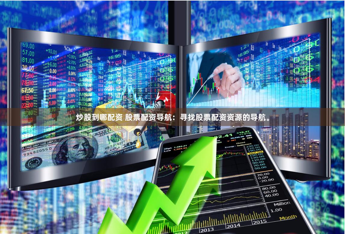炒股到哪配资 股票配资导航：寻找股票配资资源的导航。