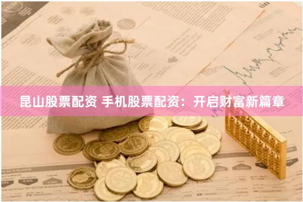 昆山股票配资 手机股票配资：开启财富新篇章