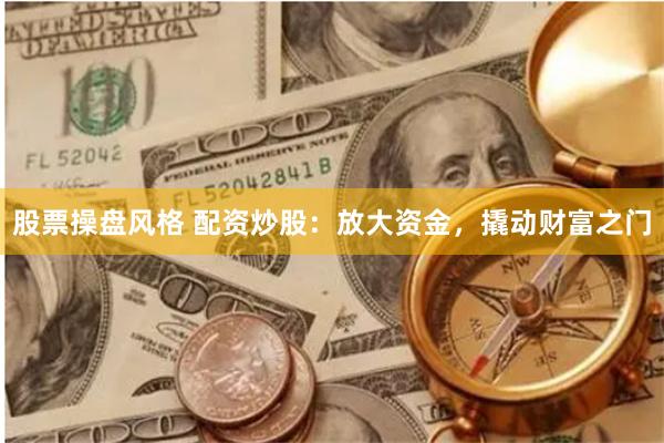 股票操盘风格 配资炒股：放大资金，撬动财富之门