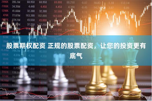 股票期权配资 正规的股票配资，让您的投资更有底气