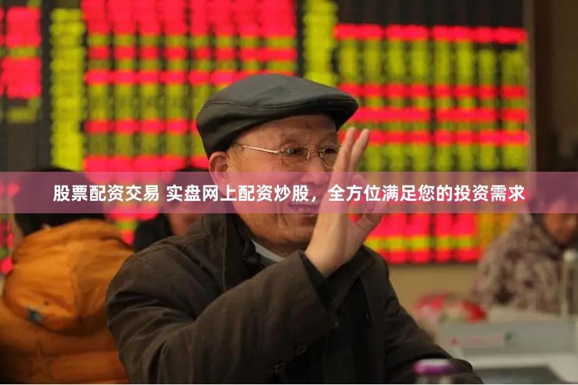 股票配资交易 实盘网上配资炒股，全方位满足您的投资需求