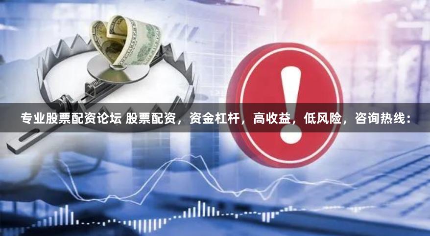 专业股票配资论坛 股票配资，资金杠杆，高收益，低风险，咨询热线：