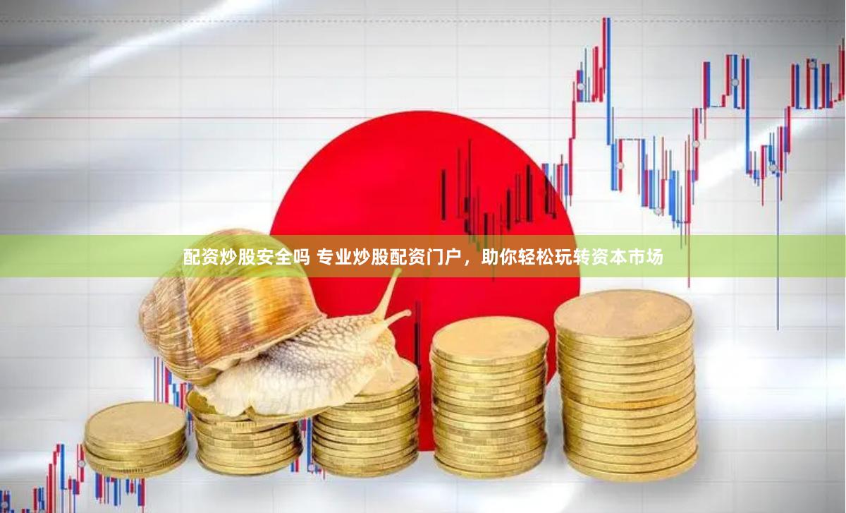 配资炒股安全吗 专业炒股配资门户，助你轻松玩转资本市场