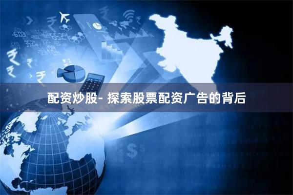 配资炒股- 探索股票配资广告的背后