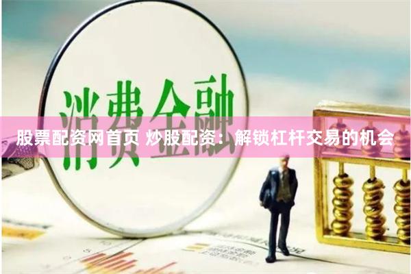 股票配资网首页 炒股配资：解锁杠杆交易的机会
